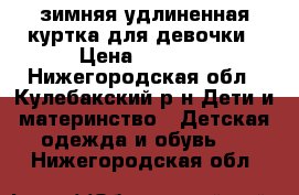 зимняя удлиненная куртка для девочки › Цена ­ 1 000 - Нижегородская обл., Кулебакский р-н Дети и материнство » Детская одежда и обувь   . Нижегородская обл.
